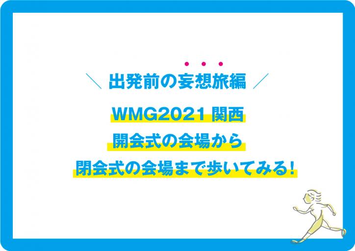 WMG2021関西・開会式の会場から閉会式の会場まで歩いてみる！〜出発前の妄想旅編〜
